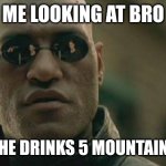 No lie | ME LOOKING AT BRO; AFTER HE DRINKS 5 MOUNTAIN DEWS | image tagged in memes,matrix morpheus | made w/ Imgflip meme maker