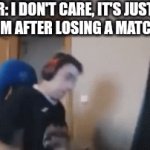 Chill down buddy | BROTHER: I DON'T CARE, IT'S JUST A GAME

HIM AFTER LOSING A MATCH: | image tagged in demotivationals | made w/ Imgflip video-to-gif maker