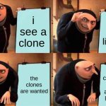 Gru's Plan | i see a clone; he looks like me; the clones are wanted; the clones are wanted and i look like them | image tagged in memes,gru's plan | made w/ Imgflip meme maker