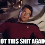 Riker eyeroll | NOT THIS SHIT AGAIN! | image tagged in star trek,next generation,reactions,funny,tv,memes | made w/ Imgflip meme maker