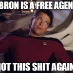 Lebron:  Episode 2 | LEBRON IS A FREE AGENT? NOT THIS SHIT AGAIN! | image tagged in riker eyeroll,memes,funny,reactions,star trek,basketball | made w/ Imgflip meme maker