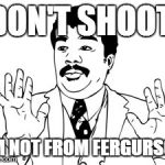 Neil deGrasse Tyson | DON'T SHOOT  I'M NOT FROM FERGURSON | image tagged in memes,neil degrasse tyson | made w/ Imgflip meme maker