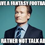 Sentences that have never been said. | YES, I HAVE A FANTASY FOOTBALL TEAM BUT I'D RATHER NOT TALK ABOUT IT. | image tagged in sentences that have never been said,memes,funny,sports,tv,football | made w/ Imgflip meme maker