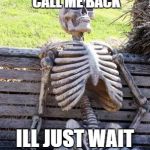 still waiting | COMCAST WILL SURELY CALL ME BACK ILL JUST WAIT A LITTLE LONGER | image tagged in still waiting | made w/ Imgflip meme maker
