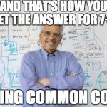 Engineering Professor | AND THAT'S HOW YOU GET THE ANSWER FOR 7+8 USING COMMON CORE | image tagged in memes,engineering professor | made w/ Imgflip meme maker