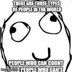 Derp | THERE ARE THREE TYPES OF PEOPLE IN THE WORLD PEOPLE WHO CAN COUNT AND PEOPLE WHO CAN'T | image tagged in memes,derp | made w/ Imgflip meme maker