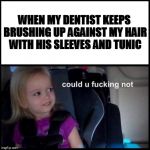 Side-eyeing Chloe | WHEN MY DENTIST KEEPS BRUSHING UP AGAINST MY HAIR WITH HIS SLEEVES AND TUNIC | image tagged in side-eyeing chloe | made w/ Imgflip meme maker