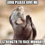 Lord please give me strength | LORD PLEASE GIVE ME STRENGTH TO FACE MONDAY | image tagged in lord please give me strength | made w/ Imgflip meme maker