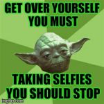 Advice Yoda | GET OVER YOURSELF YOU MUST TAKING SELFIES YOU SHOULD STOP | image tagged in memes,advice yoda | made w/ Imgflip meme maker