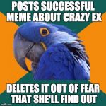 Paranoid Parrot | POSTS SUCCESSFUL MEME ABOUT CRAZY EX DELETES IT OUT OF FEAR THAT SHE'LL FIND OUT | image tagged in memes,paranoid parrot | made w/ Imgflip meme maker