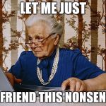 Old woman at pc | LET ME JUST UNFRIEND THIS NONSENSE | image tagged in old woman at pc,funny | made w/ Imgflip meme maker