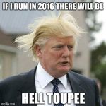 Don't make me run. I'll do it.  | IF I RUN IN 2016 THERE WILL BE HELL TOUPEE | image tagged in donald trump,election,trump,puns | made w/ Imgflip meme maker
