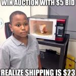 Microwave kid | WIN AUCTION WITH $5 BID REALIZE SHIPPING IS $23 | image tagged in microwave kid | made w/ Imgflip meme maker