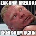 Brock Lesnar is not happy | BREAK ARM BREAK ARM BREAK ARM AGAIN | image tagged in brock lesnar is not happy | made w/ Imgflip meme maker