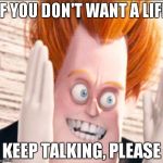 Syndrome is Tired of the Crud | IF YOU DON'T WANT A LIFE KEEP TALKING, PLEASE | image tagged in syndrome is tired of the crud | made w/ Imgflip meme maker
