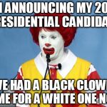 Ronald McDonald | I'M ANNOUNCING MY 2016 PRESIDENTIAL CANDIDACY WE HAD A BLACK CLOWN, TIME FOR A WHITE ONE NOW | image tagged in ronald mcdonald | made w/ Imgflip meme maker
