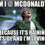 Extreme Rain Happiness | AM I @ MCDONALD'S BECAUSE IT'S RAINING OUTSIDE AND I'M LOVING IT! B2 | image tagged in extreme rain happiness | made w/ Imgflip meme maker
