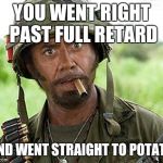 full retard | YOU WENT RIGHT PAST FULL RETARD AND WENT STRAIGHT TO POTATO | image tagged in full retard | made w/ Imgflip meme maker
