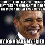 The Most Arrogant Man In The World | HE CHOSE JOE BIDEN AS VICE PRESIDENT JUST TO SHOW HE DOESN'T NEED ONE. HE IS THE MOST ARROGANT MAN IN THE WORLD STAY IGNORANT MY FRIENDS | image tagged in obama laughing riendo | made w/ Imgflip meme maker