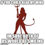 woman devil | IF YOU COULD READ MY MIND IM SURE BOTH OF US WOULD BE SMILING | image tagged in woman devil | made w/ Imgflip meme maker