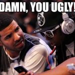 Drake, Lil Wayne | DAMN, YOU UGLY! | image tagged in drake lil wayne | made w/ Imgflip meme maker