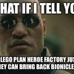 Matrix Morpheus | WHAT IF I TELL YOU THAT LEGO PLAN HEROE FACTORY JUST SO THAT THEY CAN BRING BACK BIONICLE IN 2015 | image tagged in matrix morpheus | made w/ Imgflip meme maker