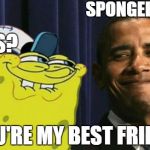 spongebob and obama: best friends | SPONGEBOB? YOU'RE MY BEST FRIEND YES? | image tagged in spongebob and obama,spongebob,obama,memes,funny | made w/ Imgflip meme maker