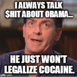 Charlie Sheen | I ALWAYS TALK $HIT ABOUT OBAMA... HE JUST WON'T LEGALIZE COCAINE. | image tagged in charlie sheen | made w/ Imgflip meme maker