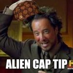 Ancient Aliens guy | ALIEN CAP TIP | image tagged in ancient aliens guy,scumbag | made w/ Imgflip meme maker