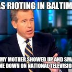 Brian Williams Was There 2 Meme | I WAS RIOTING IN BALTIMORE UNTIL MY MOTHER SHOWED UP AND SMACKED ME DOWN ON NATIONAL TELEVISION | image tagged in memes,brian williams was there 2 | made w/ Imgflip meme maker