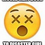 dead emoji | MOVED NEXT DOOR TO DISASTER GIRL | image tagged in dead emoji | made w/ Imgflip meme maker