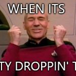 Picard Happy | WHEN ITS PANTY DROPPIN' TIME. | image tagged in picard happy | made w/ Imgflip meme maker