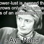 Ayn Rand WHAT | Power-lust is a weed that grows only in the vacant lots of an abandoned mind. - Ayn Rand | image tagged in ayn rand what | made w/ Imgflip meme maker