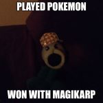 They said I could be anything  | PLAYED POKEMON WON WITH MAGIKARP | image tagged in they said i could be anything,scumbag,pokemon | made w/ Imgflip meme maker