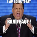 I hate Rand Paul so much, | I  AM GOING TO EAT RAND PAUL ! | image tagged in chris christie fat,politics,political,election 2016,big ego man,angry | made w/ Imgflip meme maker
