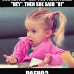 Dafuq Girl | SHE TEXTED "HEY", SO I ANSWERED "HEY", THEN SHE SAID "HI" DAFUQ? | image tagged in dafuq girl | made w/ Imgflip meme maker