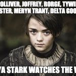 Arya Stark | POLLIVER, JOFFREY, RORGE, TYWIN LANNISTER, MERYN TRANT, DELTA GOODREM ... ARYA STARK WATCHES THE VOICE | image tagged in arya stark | made w/ Imgflip meme maker