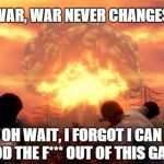 War Never Changes | WAR, WAR NEVER CHANGES. OH WAIT, I FORGOT I CAN MOD THE F*** OUT OF THIS GAME | image tagged in fallout nuke,gaming | made w/ Imgflip meme maker