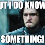 Jon Snow Know Nothing | BUT I DO KNOW... SOMETHING! | image tagged in jon snow know nothing | made w/ Imgflip meme maker