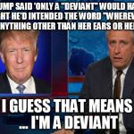 Donald Trump | TRUMP SAID 'ONLY A "DEVIANT" WOULD HAVE THOUGHT HE'D INTENDED THE WORD "WHEREVER" TO MEAN ANYTHING OTHER THAN HER EARS OR HER NOSE.' I GUESS | image tagged in donald trump | made w/ Imgflip meme maker