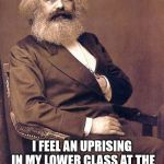 Mark feels an uprising in his lower class. | I FEEL AN UPRISING IN MY LOWER CLASS AT THE THOUGHT OF ACCESSING YOUR MEANS OF PRODUCTION | image tagged in karl marx,class war,communism,karl marx meme,memes | made w/ Imgflip meme maker