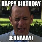 Forest Gump | HAPPY BIRTHDAY JENNAAAY! | image tagged in forest gump | made w/ Imgflip meme maker