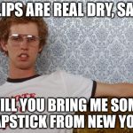 Napolean Dynamite | MY LIPS ARE REAL DRY, SARAH WILL YOU BRING ME SOME CHAPSTICK FROM NEW YORK? | image tagged in napolean dynamite | made w/ Imgflip meme maker