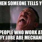 Laughing Editor | WHEN SOMEONE TELLS YOU PEOPLE WHO WORK AT JIFFY LUBE ARE MECHANICS | image tagged in laughing editor | made w/ Imgflip meme maker