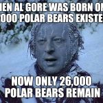 Frozen Al Gore | WHEN AL GORE WAS BORN ONLY 7000 POLAR BEARS EXISTED NOW ONLY 26,000 POLAR BEARS REMAIN | image tagged in frozen al gore | made w/ Imgflip meme maker