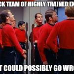 Star Trek Red Shirts | A CRACK TEAM OF HIGHLY TRAINED EXPERTS WHAT COULD POSSIBLY GO WRONG? | image tagged in star trek red shirts | made w/ Imgflip meme maker