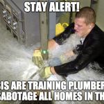 Plumber | STAY ALERT! ISIS ARE TRAINING PLUMBERS TO SABOTAGE ALL HOMES IN THE UK | image tagged in plumber | made w/ Imgflip meme maker