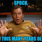 How old am I, Spock? | SPOCK, I'M THIS MANY YEARS OLD!! | image tagged in kirk,star trek,captain kirk | made w/ Imgflip meme maker