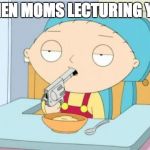 Stewie | WHEN MOMS LECTURING YOU | image tagged in stewie | made w/ Imgflip meme maker