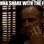 the godfather | YOU GONNA SHARE WITH THE FAMILY? | image tagged in the godfather | made w/ Imgflip meme maker